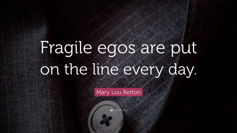 Mary Lou Retton Quote: “Fragile egos are put on the line every day.”