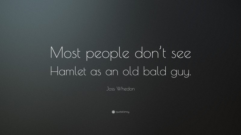 Joss Whedon Quote: “Most people don’t see Hamlet as an old bald guy.”