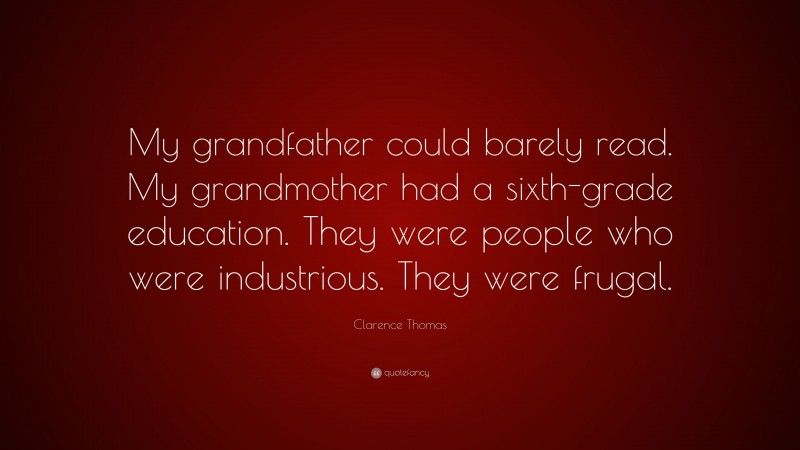 Clarence Thomas Quote: “My grandfather could barely read. My grandmother had a sixth-grade education. They were people who were industrious. They were frugal.”
