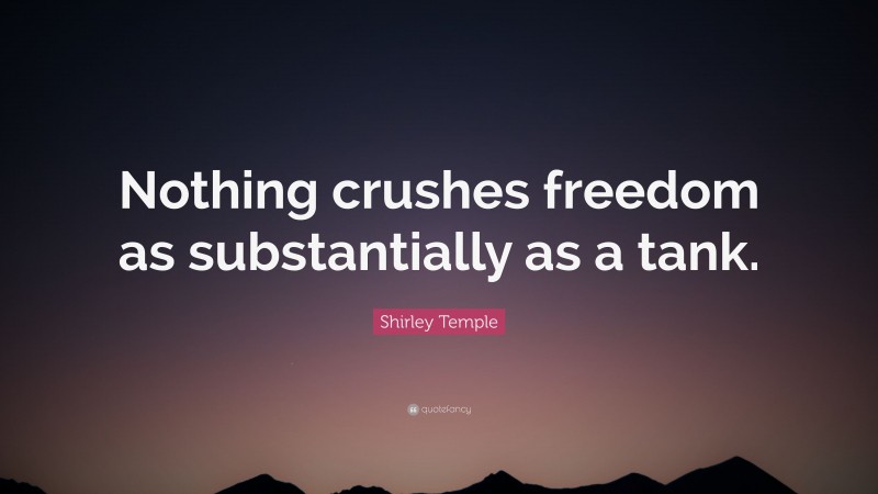 Shirley Temple Quote: “Nothing crushes freedom as substantially as a tank.”
