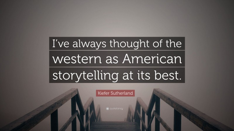 Kiefer Sutherland Quote: “I’ve always thought of the western as American storytelling at its best.”