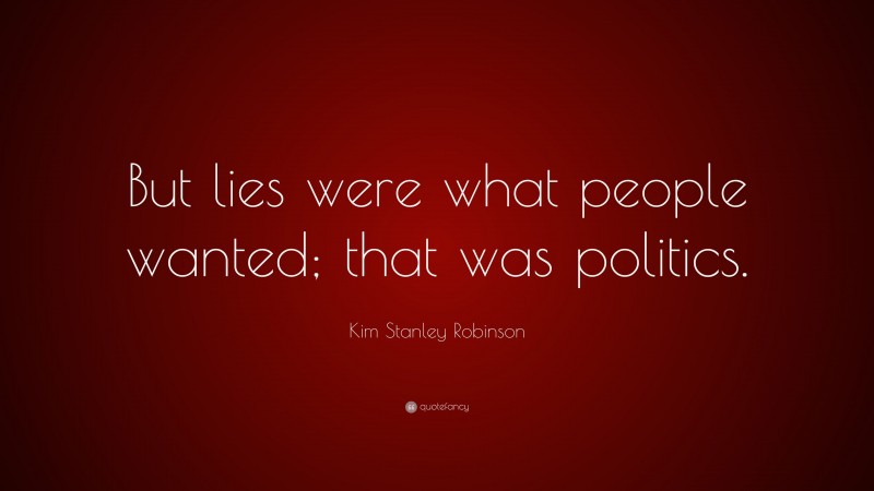 Kim Stanley Robinson Quote: “But lies were what people wanted; that was politics.”