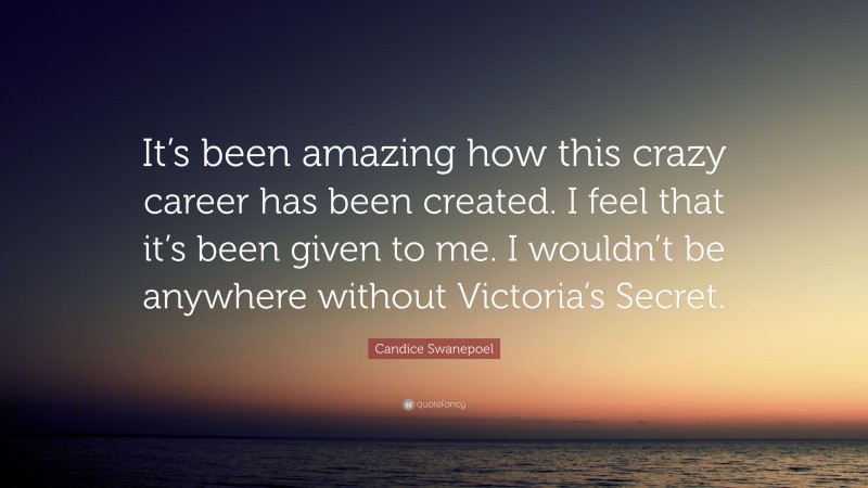 Candice Swanepoel Quote: “It’s been amazing how this crazy career has been created. I feel that it’s been given to me. I wouldn’t be anywhere without Victoria’s Secret.”