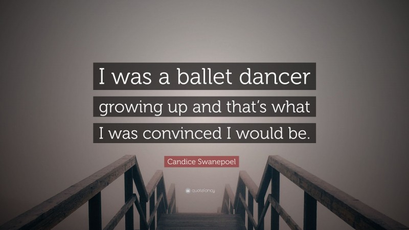 Candice Swanepoel Quote: “I was a ballet dancer growing up and that’s what I was convinced I would be.”