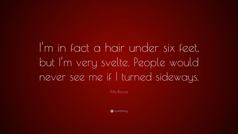 Mo Rocca Quote: “I’m in fact a hair under six feet, but I’m very svelte. People would never see me if I turned sideways.”