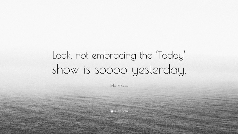 Mo Rocca Quote: “Look, not embracing the ‘Today’ show is soooo yesterday.”