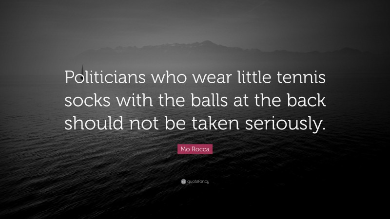 Mo Rocca Quote: “Politicians who wear little tennis socks with the balls at the back should not be taken seriously.”