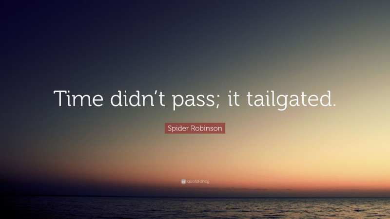 Spider Robinson Quote: “Time didn’t pass; it tailgated.”