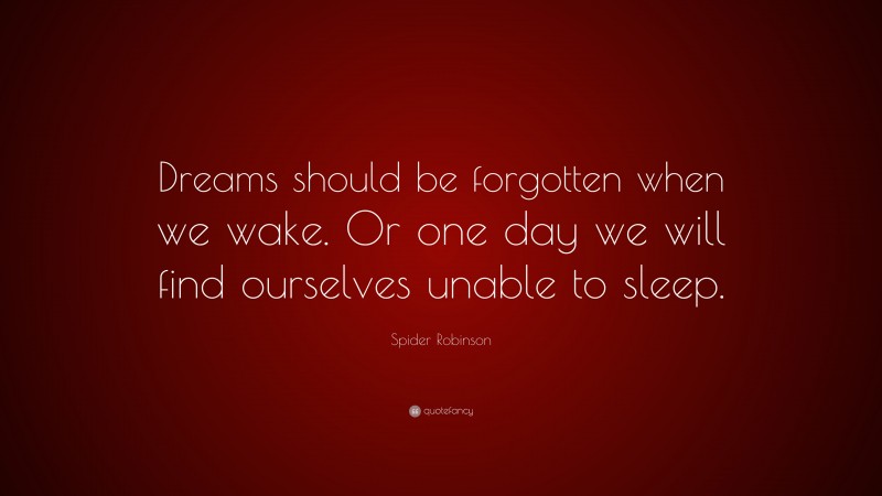 Spider Robinson Quote: “Dreams should be forgotten when we wake. Or one day we will find ourselves unable to sleep.”
