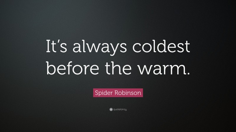 Spider Robinson Quote: “It’s always coldest before the warm.”