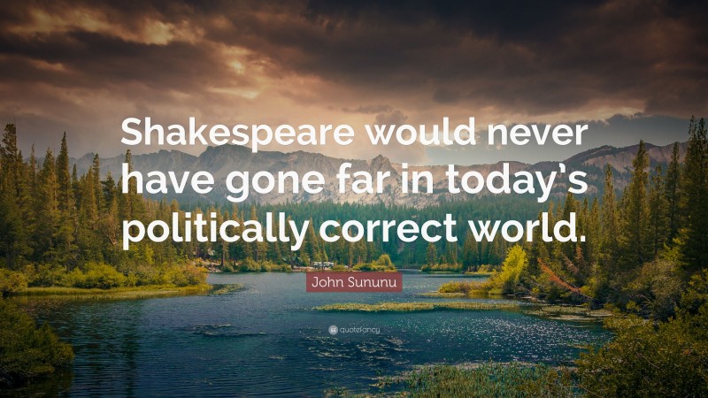 John Sununu Quote: “Shakespeare would never have gone far in today’s politically correct world.”