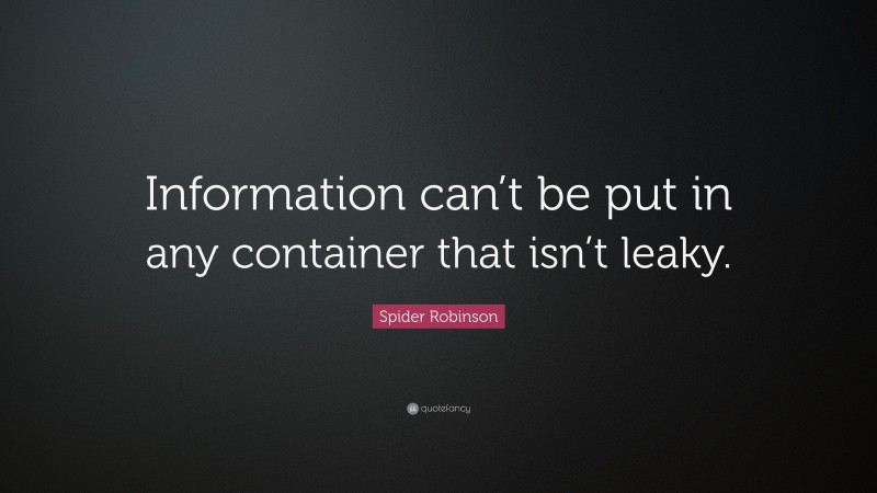 Spider Robinson Quote: “Information can’t be put in any container that isn’t leaky.”