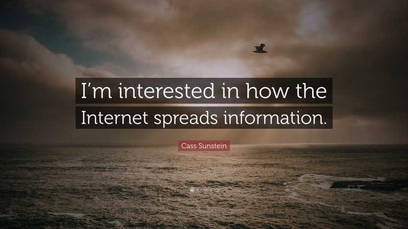 Cass Sunstein Quote: “I’m interested in how the Internet spreads information.”
