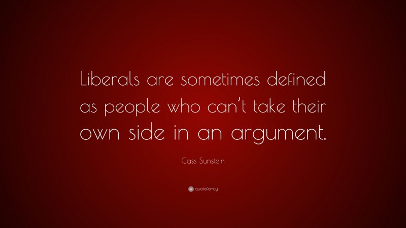 Cass Sunstein Quote: “Liberals are sometimes defined as people who can’t take their own side in an argument.”