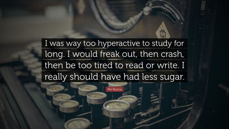 Mo Rocca Quote: “I was way too hyperactive to study for long. I would freak out, then crash, then be too tired to read or write. I really should have had less sugar.”
