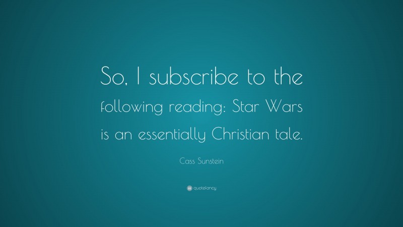 Cass Sunstein Quote: “So, I subscribe to the following reading: Star Wars is an essentially Christian tale.”