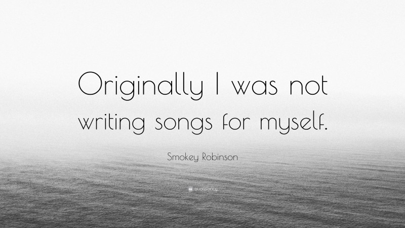 Smokey Robinson Quote: “Originally I was not writing songs for myself.”