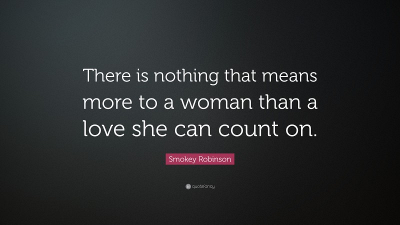 Smokey Robinson Quote: “There is nothing that means more to a woman than a love she can count on.”