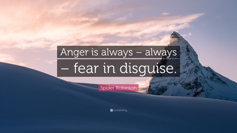 Spider Robinson Quote: “Anger is always – always – fear in disguise.”