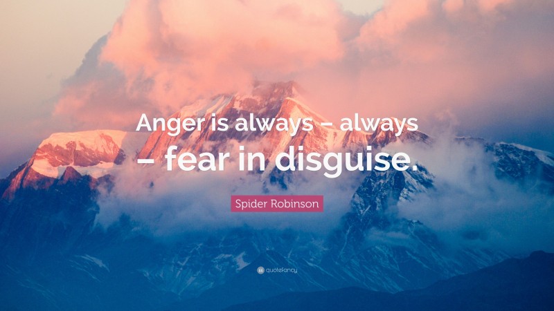Spider Robinson Quote: “Anger is always – always – fear in disguise.”