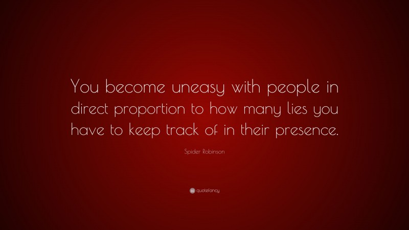 Spider Robinson Quote: “You become uneasy with people in direct proportion to how many lies you have to keep track of in their presence.”