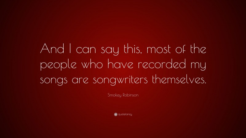 Smokey Robinson Quote: “And I can say this, most of the people who have recorded my songs are songwriters themselves.”