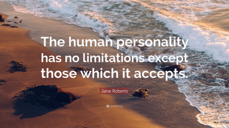 Jane Roberts Quote: “The human personality has no limitations except those which it accepts.”
