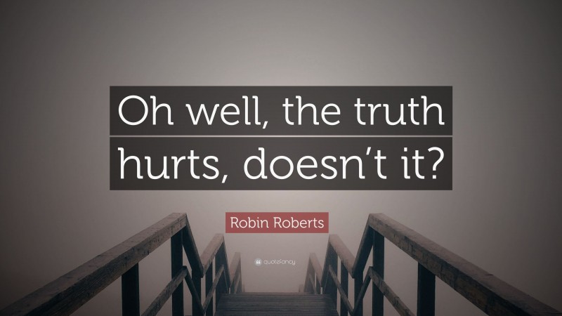 Robin Roberts Quote: “Oh well, the truth hurts, doesn’t it?”