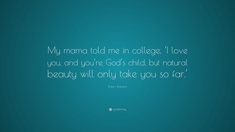 Robin Roberts Quote: “My mama told me in college, ‘I love you, and you’re God’s child, but natural beauty will only take you so far.’”