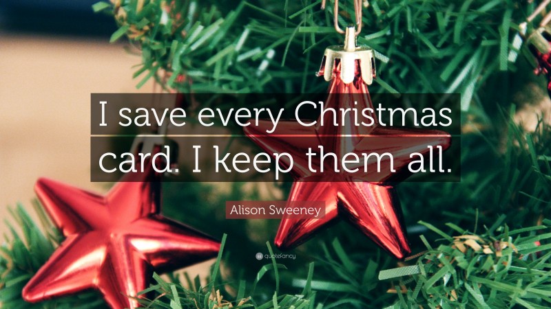 Alison Sweeney Quote: “I save every Christmas card. I keep them all.”