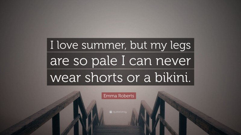 Emma Roberts Quote: “I love summer, but my legs are so pale I can never wear shorts or a bikini.”