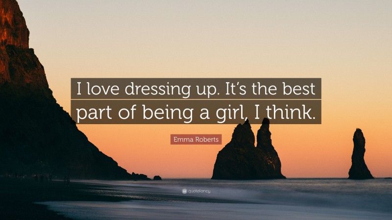 Emma Roberts Quote: “I love dressing up. It’s the best part of being a girl, I think.”