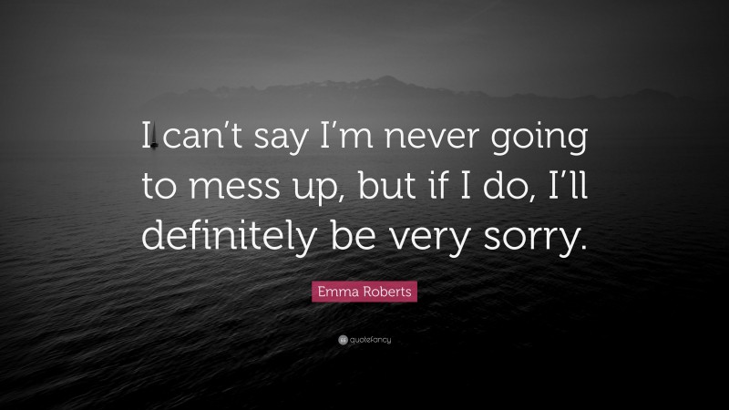 Emma Roberts Quote: “I can’t say I’m never going to mess up, but if I do, I’ll definitely be very sorry.”