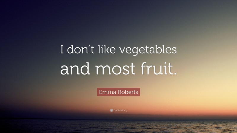 Emma Roberts Quote: “I don’t like vegetables and most fruit.”