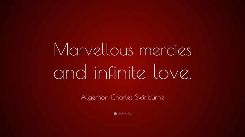 Algernon Charles Swinburne Quote: “Marvellous mercies and infinite love.”