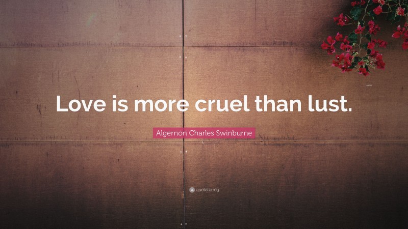 Algernon Charles Swinburne Quote: “Love is more cruel than lust.”