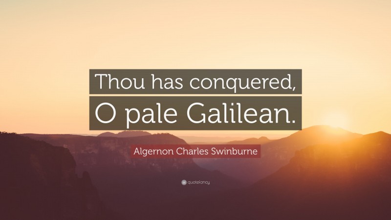 Algernon Charles Swinburne Quote: “Thou has conquered, O pale Galilean.”