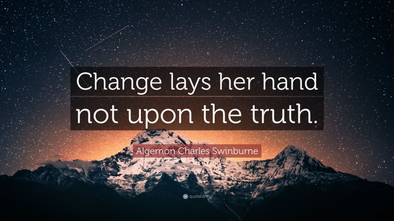 Algernon Charles Swinburne Quote: “Change lays her hand not upon the truth.”
