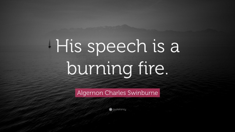 Algernon Charles Swinburne Quote: “His speech is a burning fire.”