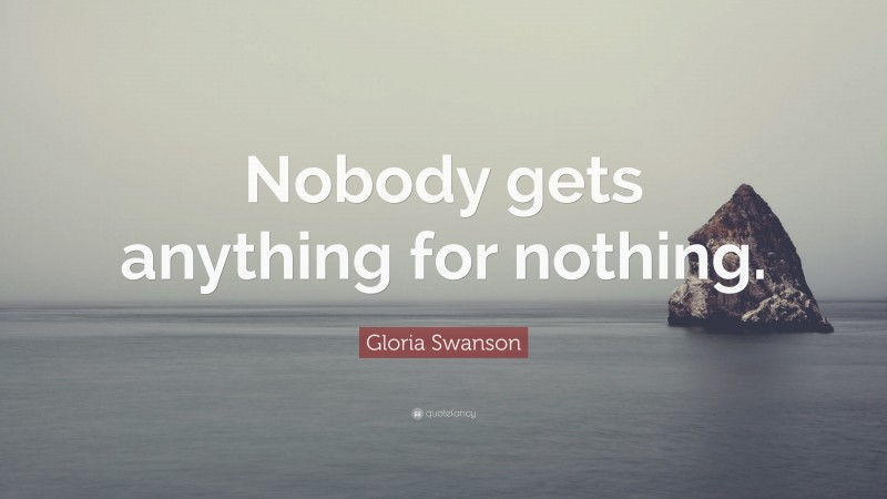 Gloria Swanson Quote: “Nobody gets anything for nothing.”