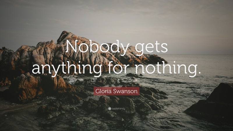 Gloria Swanson Quote: “Nobody gets anything for nothing.”