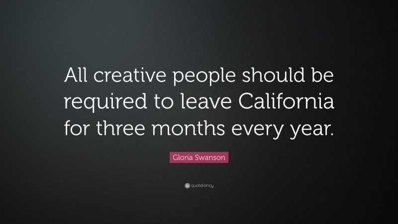 Gloria Swanson Quote: “All creative people should be required to leave California for three months every year.”