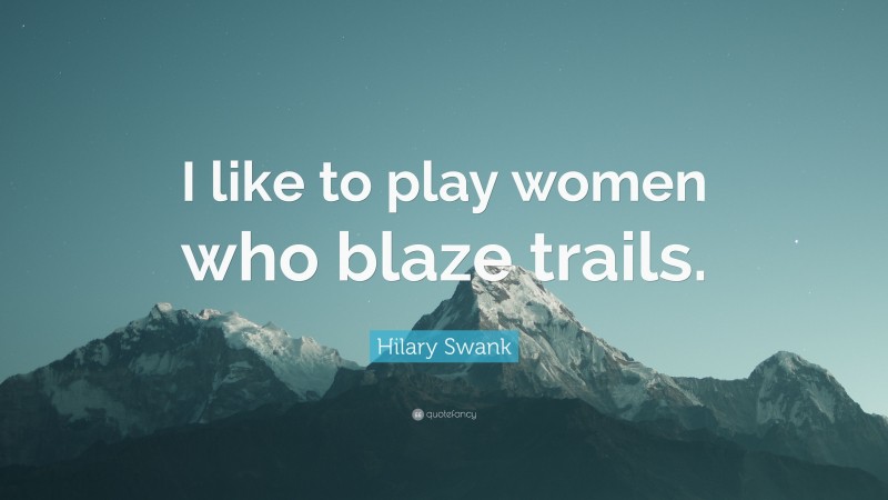 Hilary Swank Quote: “I like to play women who blaze trails.”