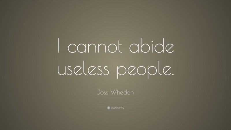 Joss Whedon Quote: “I cannot abide useless people.”