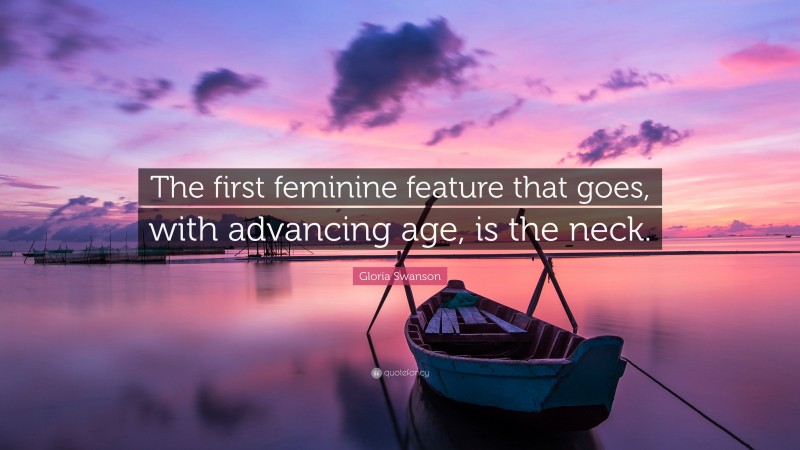 Gloria Swanson Quote: “The first feminine feature that goes, with advancing age, is the neck.”