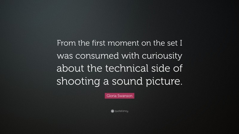 Gloria Swanson Quote: “From the first moment on the set I was consumed with curiousity about the technical side of shooting a sound picture.”