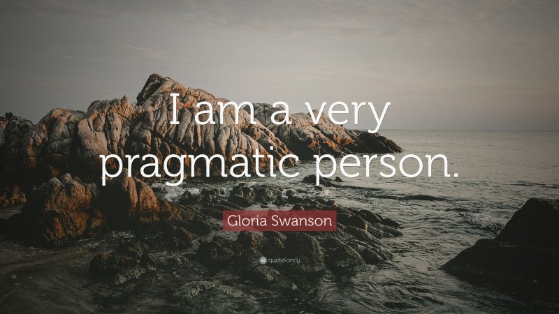 Gloria Swanson Quote: “I am a very pragmatic person.”