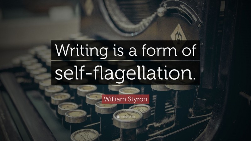 William Styron Quote: “Writing is a form of self-flagellation.”
