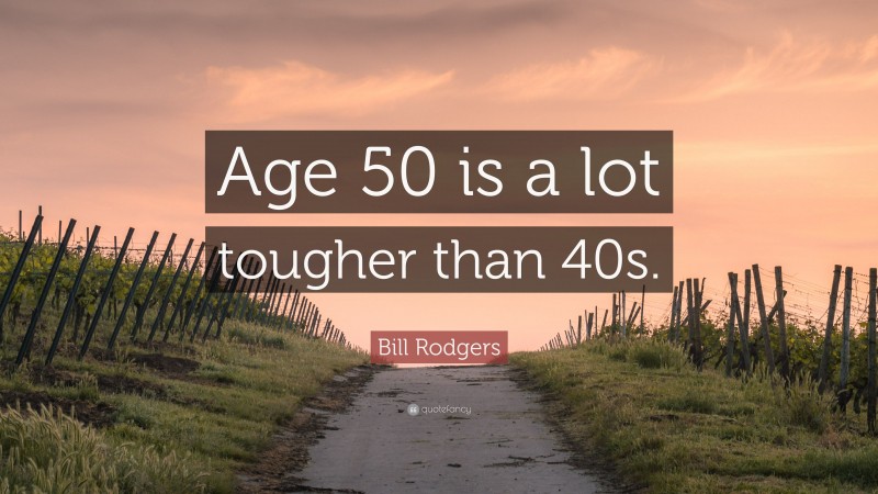 Bill Rodgers Quote: “Age 50 is a lot tougher than 40s.”