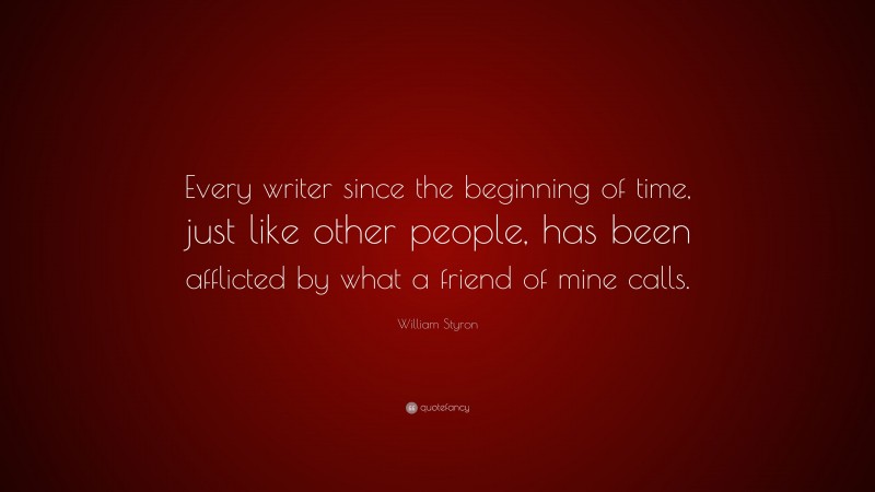 William Styron Quote: “Every writer since the beginning of time, just like other people, has been afflicted by what a friend of mine calls.”